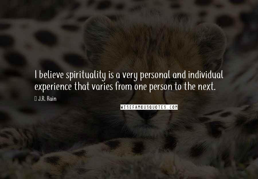 J.R. Rain Quotes: I believe spirituality is a very personal and individual experience that varies from one person to the next.