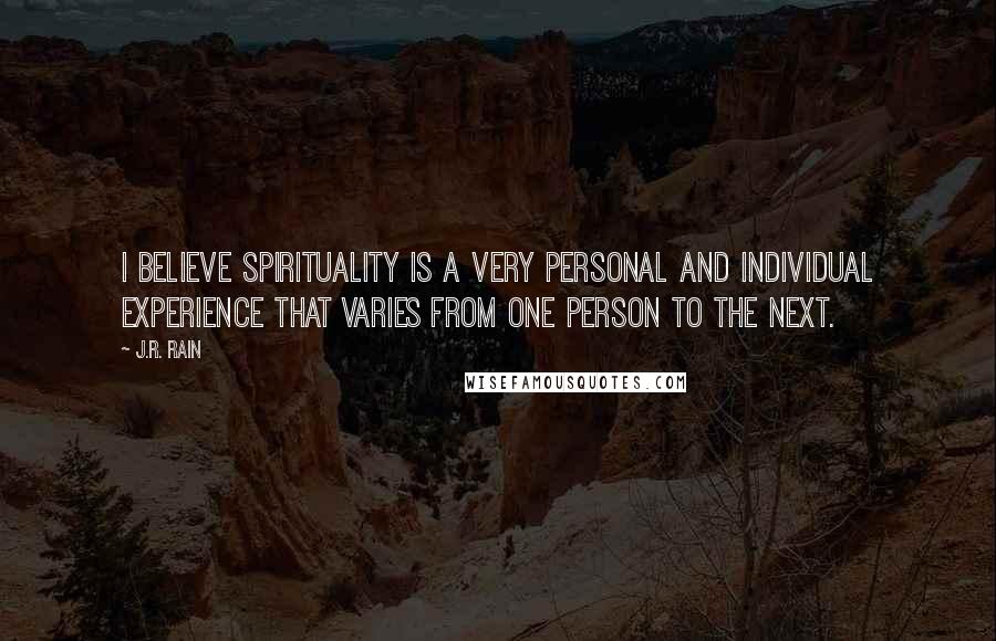 J.R. Rain Quotes: I believe spirituality is a very personal and individual experience that varies from one person to the next.