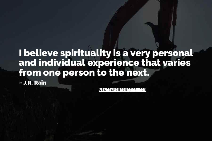 J.R. Rain Quotes: I believe spirituality is a very personal and individual experience that varies from one person to the next.