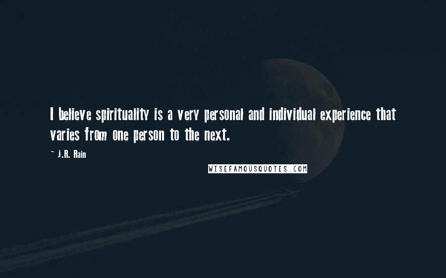 J.R. Rain Quotes: I believe spirituality is a very personal and individual experience that varies from one person to the next.