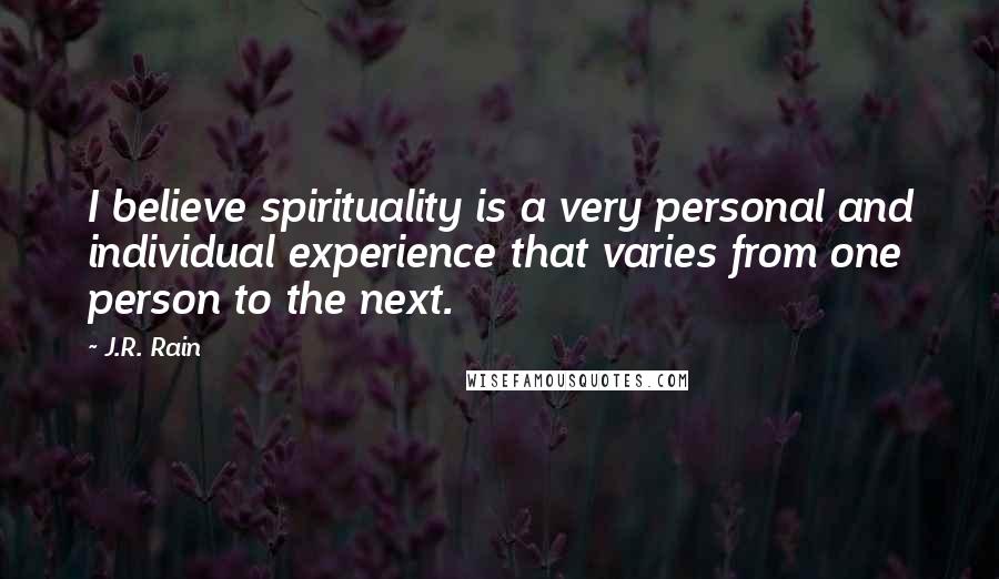 J.R. Rain Quotes: I believe spirituality is a very personal and individual experience that varies from one person to the next.