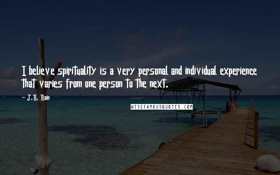 J.R. Rain Quotes: I believe spirituality is a very personal and individual experience that varies from one person to the next.