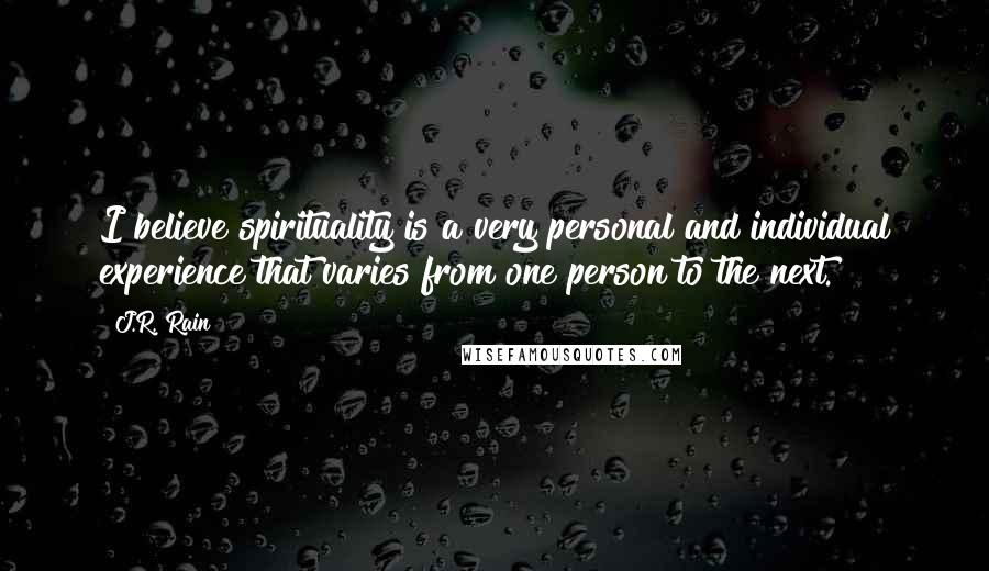 J.R. Rain Quotes: I believe spirituality is a very personal and individual experience that varies from one person to the next.