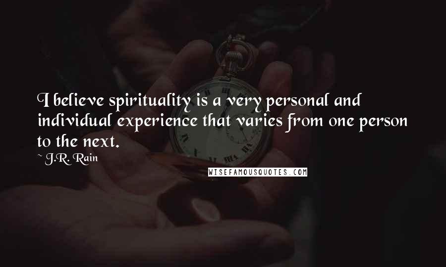 J.R. Rain Quotes: I believe spirituality is a very personal and individual experience that varies from one person to the next.
