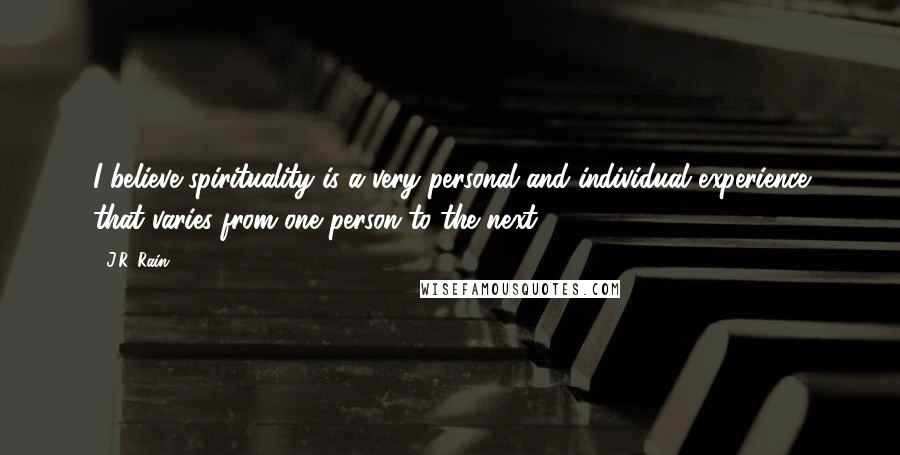 J.R. Rain Quotes: I believe spirituality is a very personal and individual experience that varies from one person to the next.