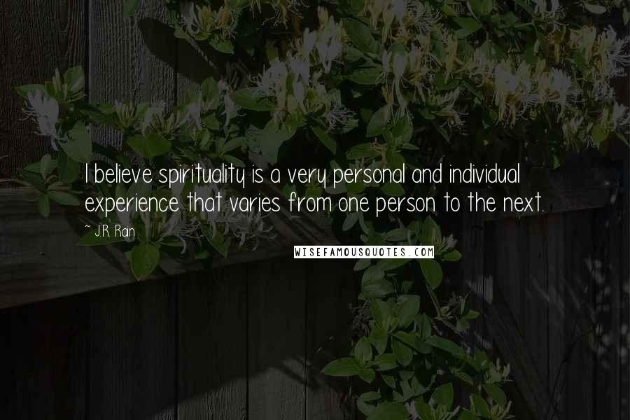 J.R. Rain Quotes: I believe spirituality is a very personal and individual experience that varies from one person to the next.