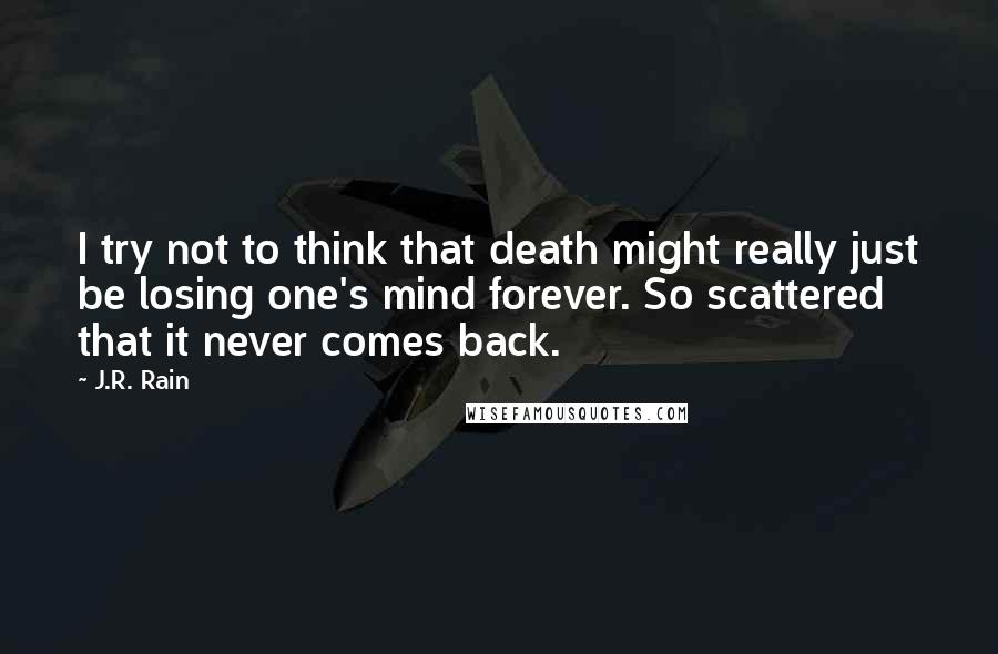 J.R. Rain Quotes: I try not to think that death might really just be losing one's mind forever. So scattered that it never comes back.