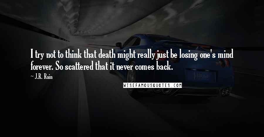 J.R. Rain Quotes: I try not to think that death might really just be losing one's mind forever. So scattered that it never comes back.