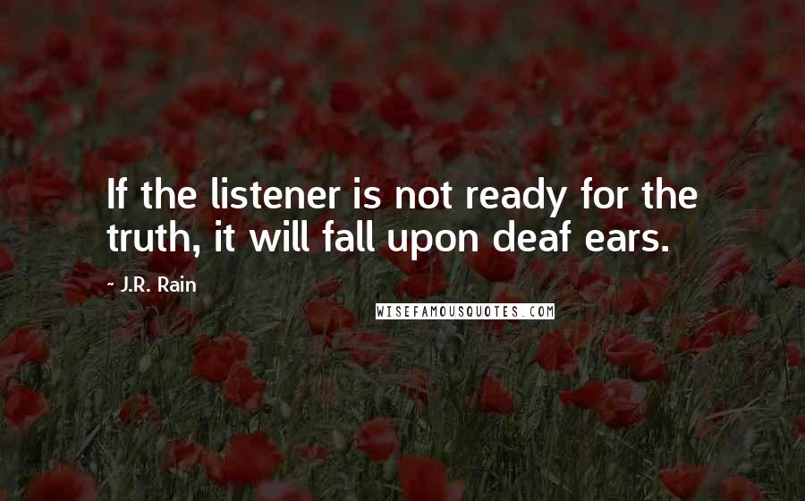 J.R. Rain Quotes: If the listener is not ready for the truth, it will fall upon deaf ears.