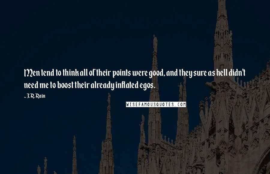 J.R. Rain Quotes: Men tend to think all of their points were good, and they sure as hell didn't need me to boost their already inflated egos.