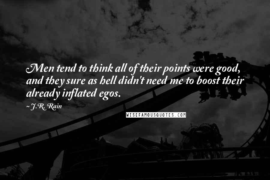 J.R. Rain Quotes: Men tend to think all of their points were good, and they sure as hell didn't need me to boost their already inflated egos.