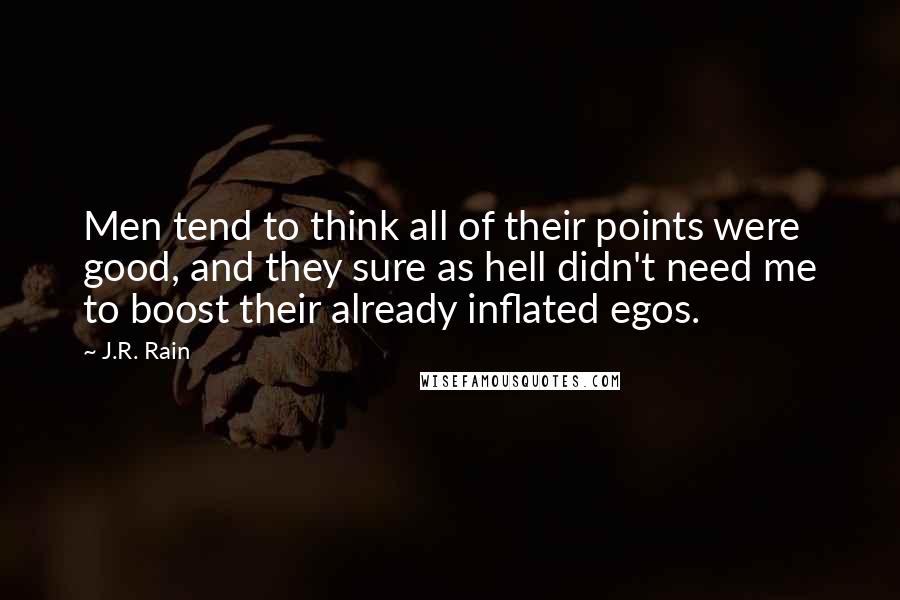 J.R. Rain Quotes: Men tend to think all of their points were good, and they sure as hell didn't need me to boost their already inflated egos.