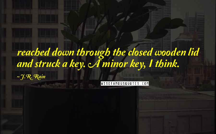 J.R. Rain Quotes: reached down through the closed wooden lid and struck a key. A minor key, I think.