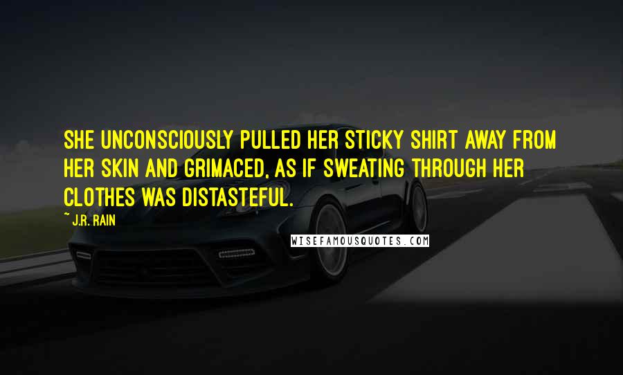 J.R. Rain Quotes: She unconsciously pulled her sticky shirt away from her skin and grimaced, as if sweating through her clothes was distasteful.