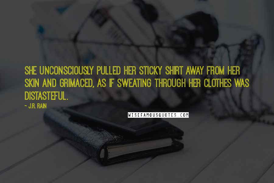 J.R. Rain Quotes: She unconsciously pulled her sticky shirt away from her skin and grimaced, as if sweating through her clothes was distasteful.