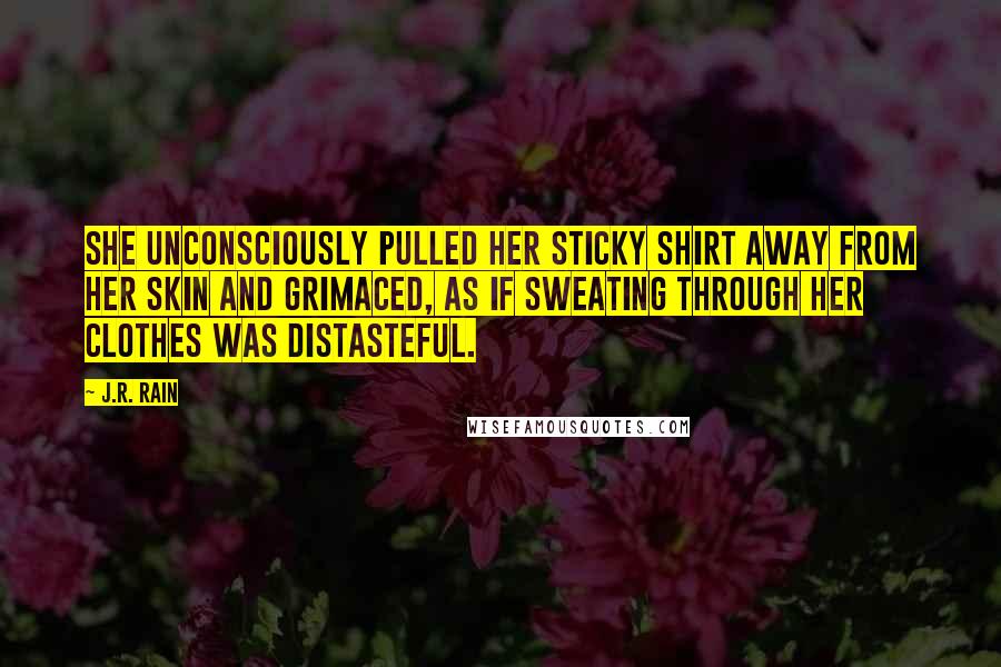 J.R. Rain Quotes: She unconsciously pulled her sticky shirt away from her skin and grimaced, as if sweating through her clothes was distasteful.