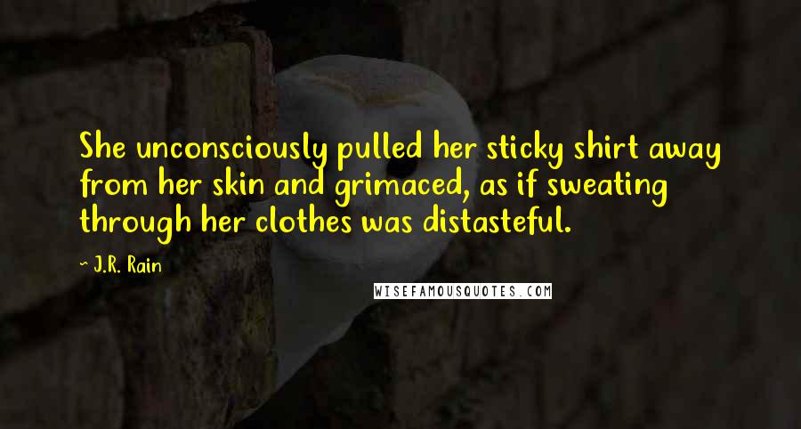 J.R. Rain Quotes: She unconsciously pulled her sticky shirt away from her skin and grimaced, as if sweating through her clothes was distasteful.