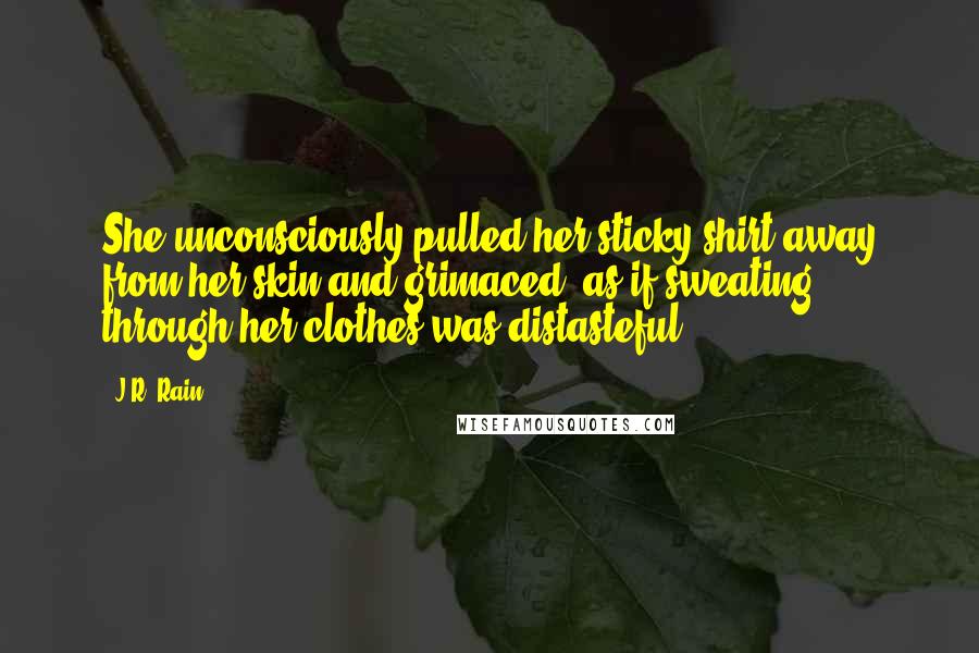J.R. Rain Quotes: She unconsciously pulled her sticky shirt away from her skin and grimaced, as if sweating through her clothes was distasteful.