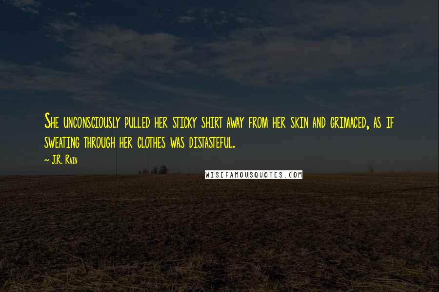 J.R. Rain Quotes: She unconsciously pulled her sticky shirt away from her skin and grimaced, as if sweating through her clothes was distasteful.