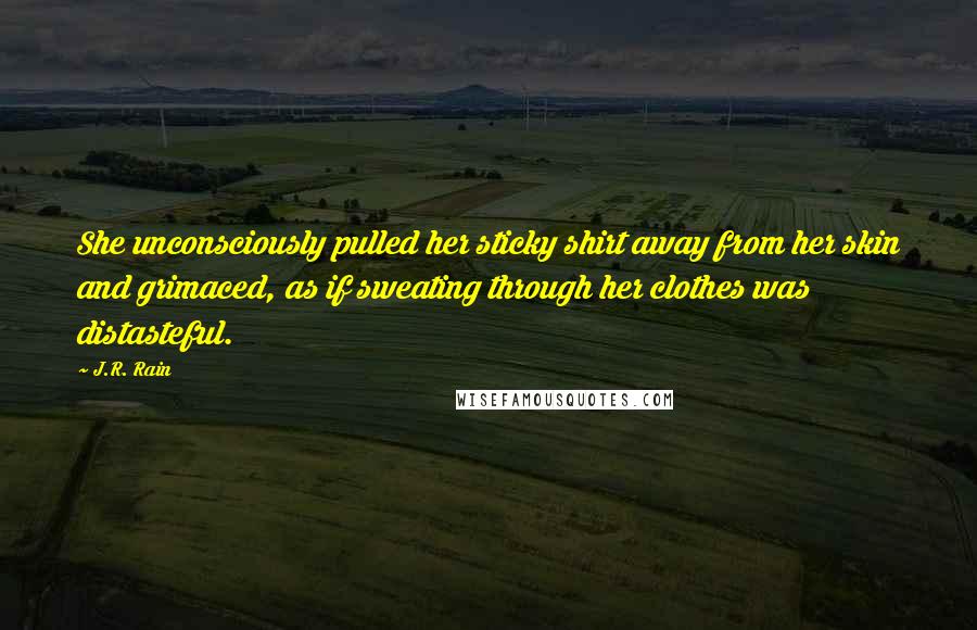 J.R. Rain Quotes: She unconsciously pulled her sticky shirt away from her skin and grimaced, as if sweating through her clothes was distasteful.