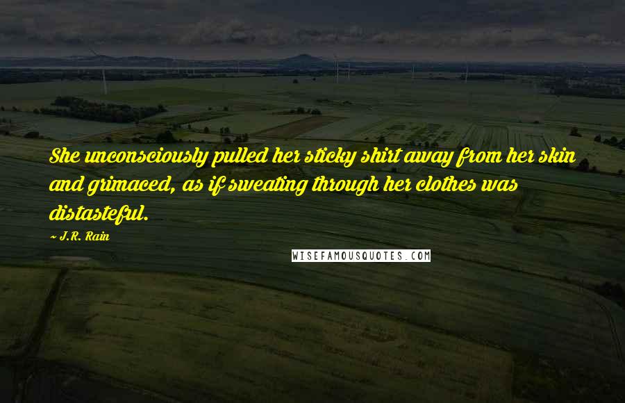 J.R. Rain Quotes: She unconsciously pulled her sticky shirt away from her skin and grimaced, as if sweating through her clothes was distasteful.