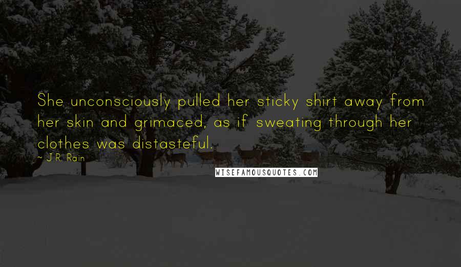 J.R. Rain Quotes: She unconsciously pulled her sticky shirt away from her skin and grimaced, as if sweating through her clothes was distasteful.