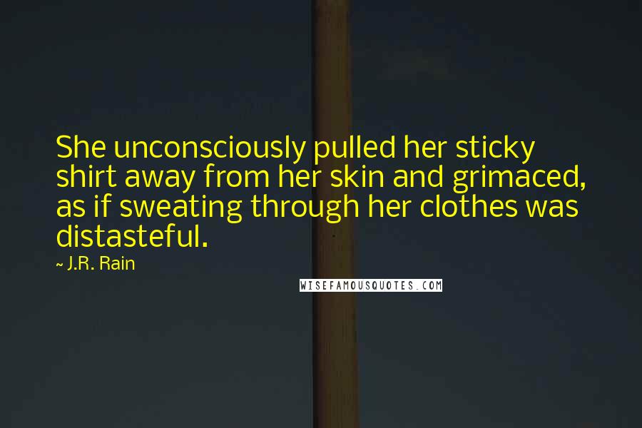 J.R. Rain Quotes: She unconsciously pulled her sticky shirt away from her skin and grimaced, as if sweating through her clothes was distasteful.