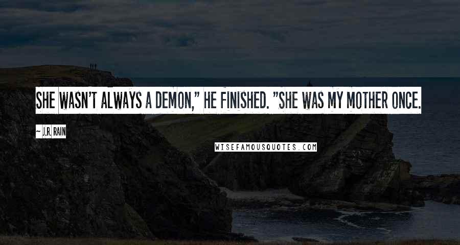 J.R. Rain Quotes: She wasn't always a demon," he finished. "She was my mother once.