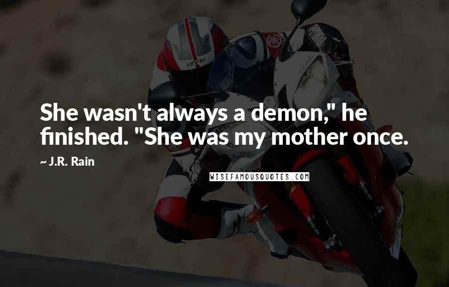 J.R. Rain Quotes: She wasn't always a demon," he finished. "She was my mother once.