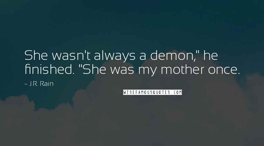 J.R. Rain Quotes: She wasn't always a demon," he finished. "She was my mother once.