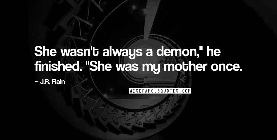 J.R. Rain Quotes: She wasn't always a demon," he finished. "She was my mother once.