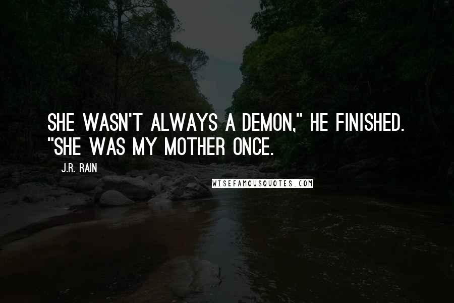 J.R. Rain Quotes: She wasn't always a demon," he finished. "She was my mother once.