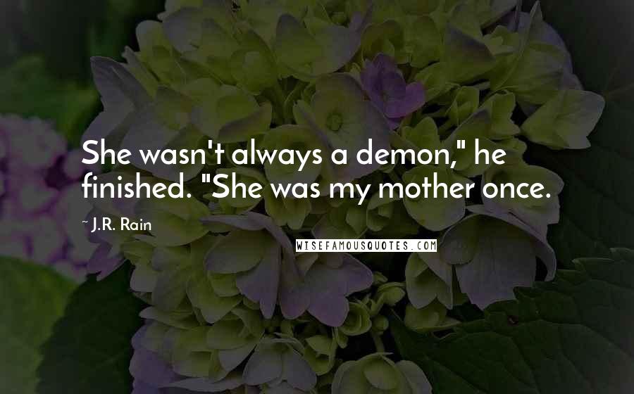 J.R. Rain Quotes: She wasn't always a demon," he finished. "She was my mother once.