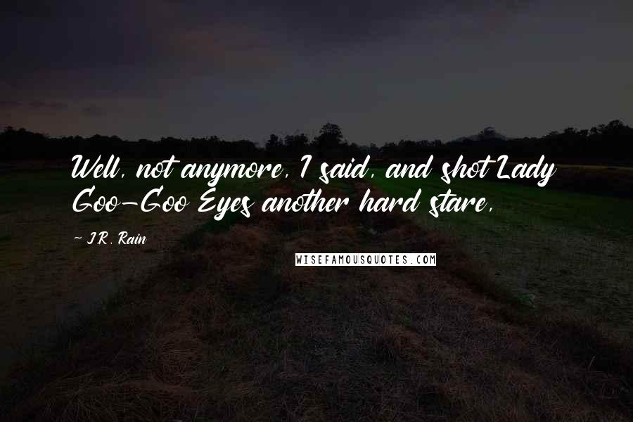 J.R. Rain Quotes: Well, not anymore, I said, and shot Lady Goo-Goo Eyes another hard stare,