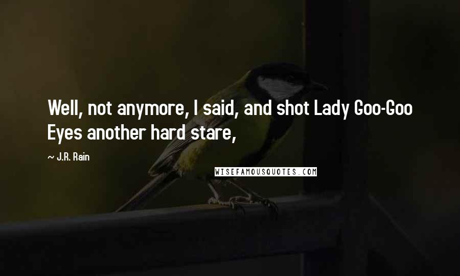 J.R. Rain Quotes: Well, not anymore, I said, and shot Lady Goo-Goo Eyes another hard stare,