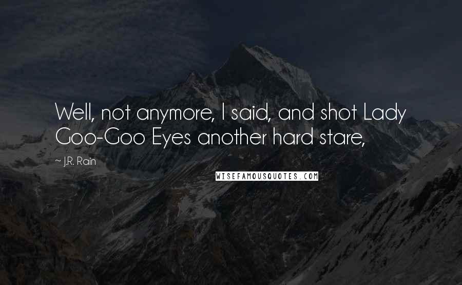 J.R. Rain Quotes: Well, not anymore, I said, and shot Lady Goo-Goo Eyes another hard stare,