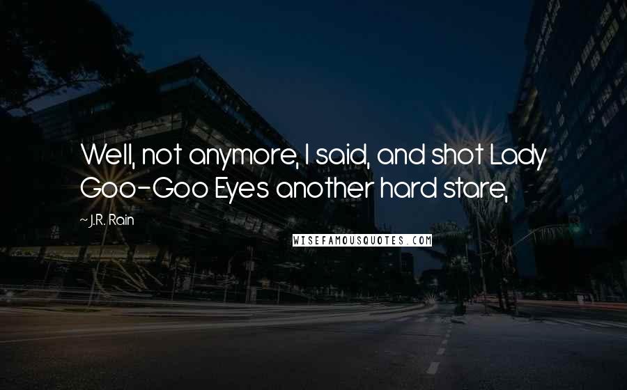 J.R. Rain Quotes: Well, not anymore, I said, and shot Lady Goo-Goo Eyes another hard stare,