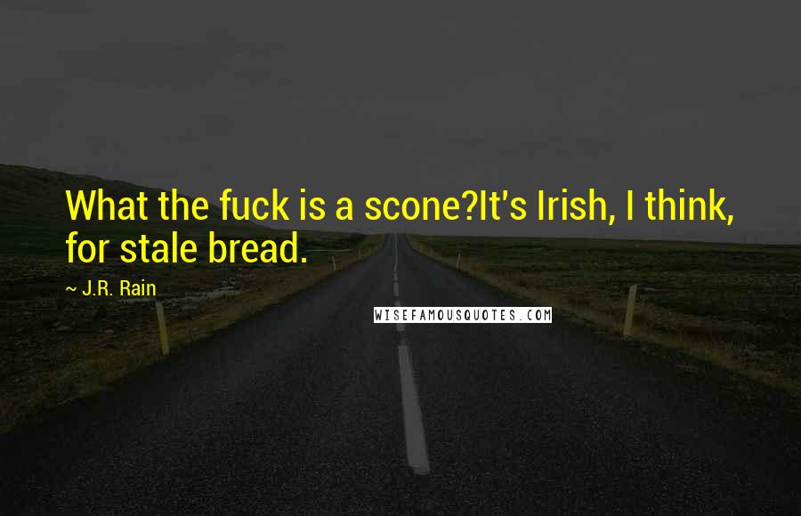 J.R. Rain Quotes: What the fuck is a scone?It's Irish, I think, for stale bread.