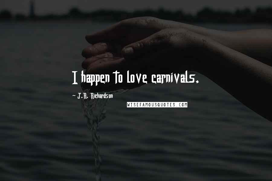 J.R. Richardson Quotes: I happen to love carnivals.