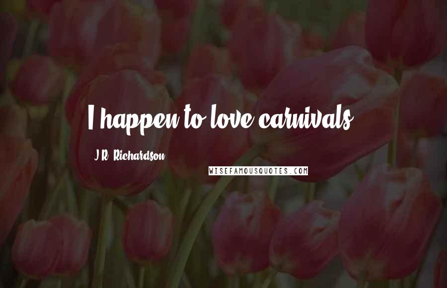 J.R. Richardson Quotes: I happen to love carnivals.
