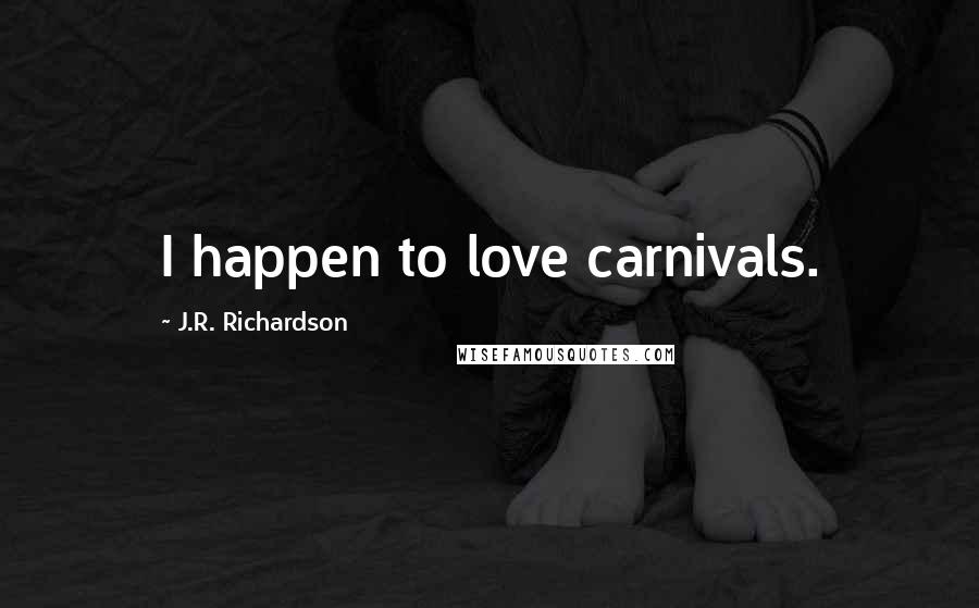 J.R. Richardson Quotes: I happen to love carnivals.