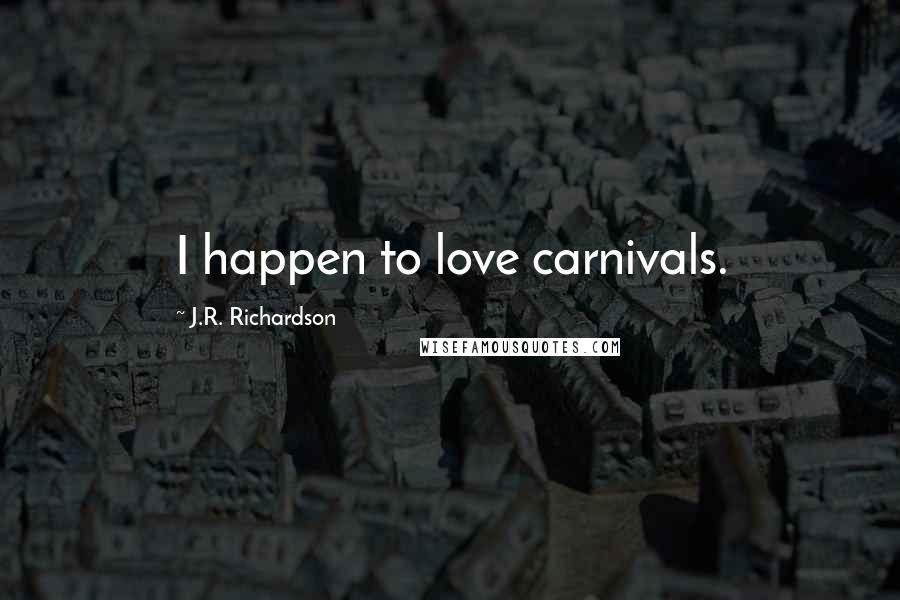 J.R. Richardson Quotes: I happen to love carnivals.