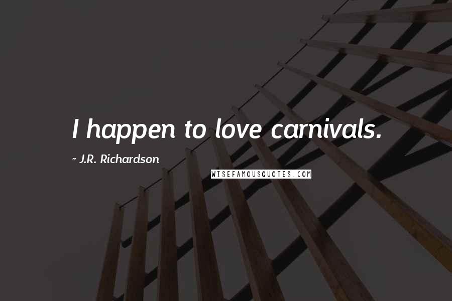 J.R. Richardson Quotes: I happen to love carnivals.