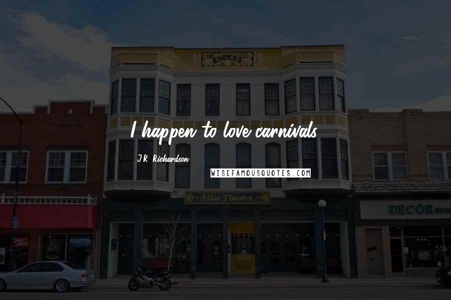 J.R. Richardson Quotes: I happen to love carnivals.
