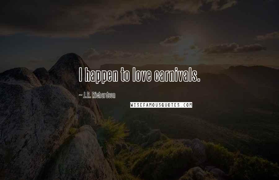 J.R. Richardson Quotes: I happen to love carnivals.