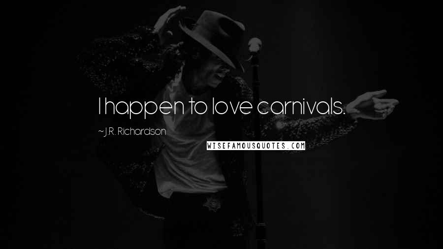 J.R. Richardson Quotes: I happen to love carnivals.
