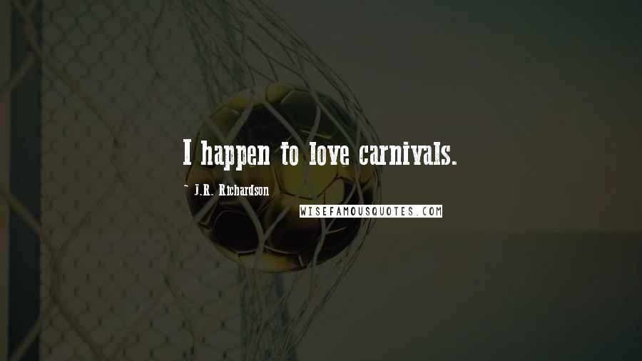 J.R. Richardson Quotes: I happen to love carnivals.