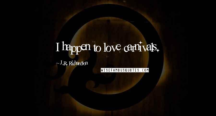 J.R. Richardson Quotes: I happen to love carnivals.