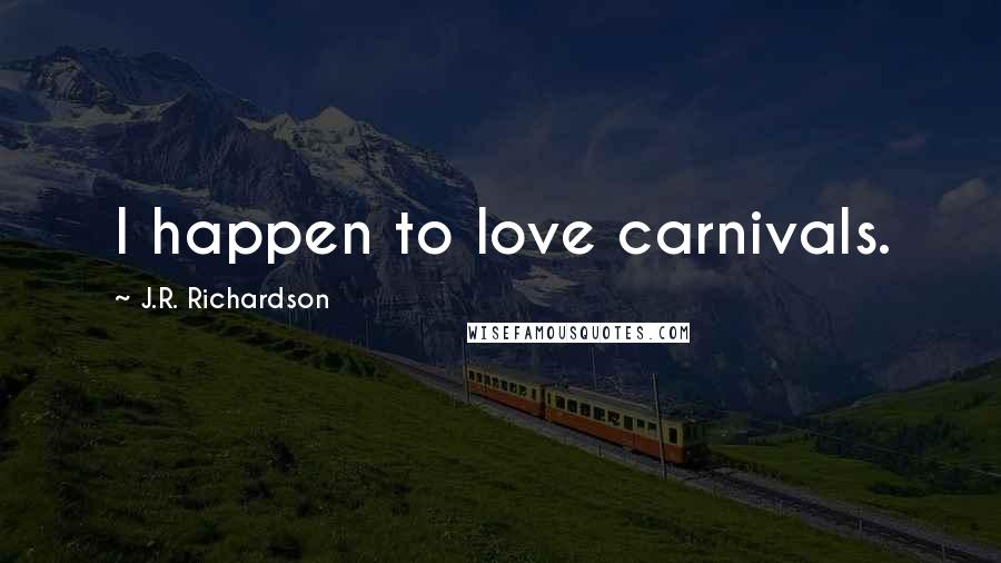 J.R. Richardson Quotes: I happen to love carnivals.