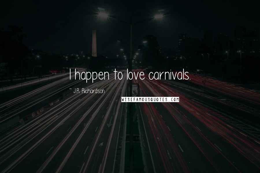 J.R. Richardson Quotes: I happen to love carnivals.